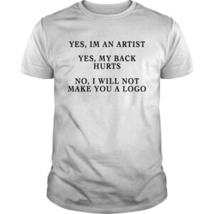 Yes Im An Artist Yes My Back Hurts No I Will Not Make You A Logo Shirt